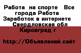 Работа  на спорте - Все города Работа » Заработок в интернете   . Свердловская обл.,Кировград г.